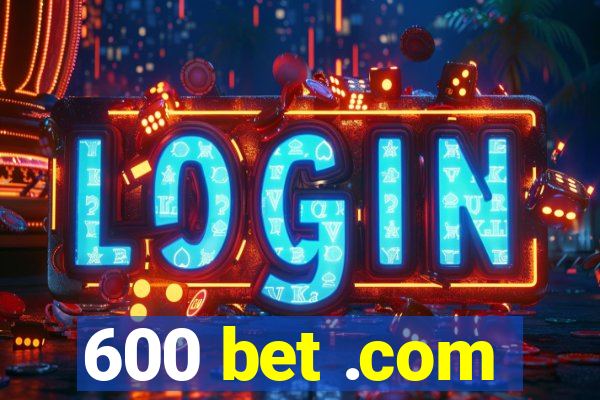 600 bet .com